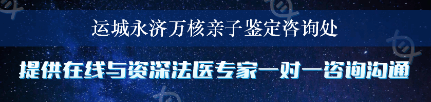 运城永济万核亲子鉴定咨询处